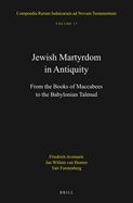 Jewish Martyrdom in Antiquity: From the Books of Maccabees to the Babylonian Talmud (Compendia Rerum Iudaicarum Ad Novum Testamentum, 17)