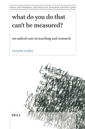 What Do You Do That Can├óΓé¼Γäót Be Measured?: On Radical Care in Teaching and Research (Doing Arts Thinking: Arts Practice, Research and Education, 12)