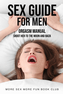 Sex Guide For Men: Orgasm Manual - Shoot Her To The Moon And Back (Sex and Relationship Books for Men and Women)