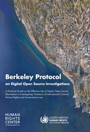Berkeley Protocol on Digital Open Source Investigations: A Practical Guide on the Effective Use of Digital Open Source Information in Investigating ... Criminal, Human Rights and Humanitarian Law