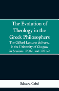 The Evolution of Theology in the Greek Philosophers: The Gifford Lectures, Delivered in the University of Glasgow in Sessions 1900-1 and 1901-2