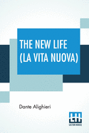 The New Life (La Vita Nuova): Translated By Dante Gabriel Rossetti