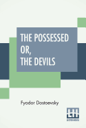 The Possessed Or, The Devils: A Novel In Three Parts, Translated From The Russian By Constance Garnett