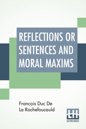Reflections Or Sentences And Moral Maxims: Translated From The Editions Of 1678 And 1827 With Introduction, Notes, And Some Account Of The Author And ... Willis Bund, M.A. Ll.B And J. Hain Friswell