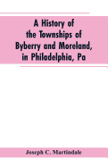 'A History of the Townships of Byberry and Moreland, in Philadelphia, Pa: From Their Earliest Settlements by the Whites to the Present Time'