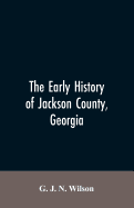 'The Early History of Jackson County, Georgia: The Writings of the Late G.J.N. Wilson, Embracing Some of the Early History of Jackson County. The First'