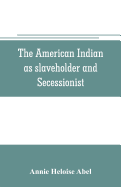 The American Indian as slaveholder and secessionist; an omitted chapter in the diplomatic history of the Southern Confederacy
