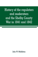 History of the regulators and moderators and the Shelby County War in 1841 and 1842, in the Republic of Texas: with facts and incidents in the early ... war on the reserve in Young County in 1857