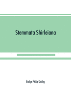 Stemmata Shirleiana: of the Annals of the Shirley Family, Lord of nether Etindon in the county of warwick and of shirley in the county of Derby
