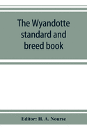 The Wyandotte standard and breed book; a complete description of all varieties of Wyandottes, with the text in full from the latest (1915) rev. ed. of ... varieties of Wyandottes. Also, with treatises