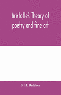 Aristotle's theory of poetry and fine art: with a critical text and translation of the Poetics
