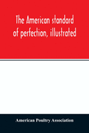 The American standard of perfection, illustrated. A complete description of all recognized varieties of fowls