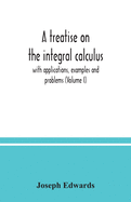 A treatise on the integral calculus; with applications, examples and problems (Volume I)