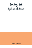 The magic and mysteries of Mexico: or, The Arcane secrets and occult lore of the ancient Mexicans and Maya