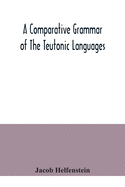 A comparative grammar of the Teutonic languages. Being at the same time a historical grammar of the English language. And comprising Gothic, ... Swedish, Old High German, Middle High G