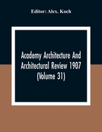 Academy Architecture And Architectural Review 1907 (Volume 31)