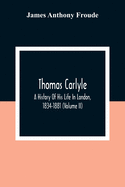 Thomas Carlyle: A History Of His Life In London, 1834-1881 (Volume II)