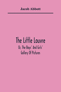 The Little Louvre; Or, The Boys' And Girls' Gallery Of Pictures