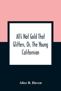 All'S Not Gold That Glitters, Or, The Young Californian