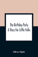 The Birthday Party: A Story For Little Folks
