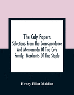The Cely Papers: Selections From The Correspondence And Memoranda Of The Cely Family, Merchants Of The Staple