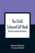 The Child'S Coloured Gift Book: With One Hundred Illustrations