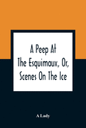 A Peep At The Esquimaux, Or, Scenes On The Ice: To Which Is Annexed A Polar Pastoral
