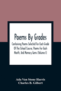 Poems By Grades: Containing Poems Selected For Each Grade Of The School Course, Poems For Each Month, And Memory Gems (Volume I)