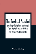 The Poetical Moralist: Consisting Of Selections And Extracts From The Most Eminent Authors, For The Use Of Young Persons