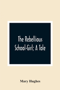 The Rebellious School-Girl; A Tale