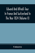 Edward And Alfred'S Tour In France And Switzerland In The Year 1824 (Volume Ii)