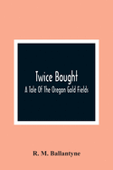 Twice Bought: A Tale Of The Oregon Gold Fields