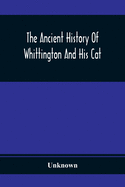 The Ancient History Of Whittington And His Cat: Containing An Interesting Account Of His Life And Character