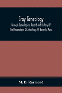 Gray Genealogy: Being A Genealogical Record And History Of The Descendants Of John Gray, Of Beverly, Mass., And Also Including Sketches Of Other Gray Families