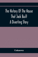 The History Of The House That Jack Built: A Diverting Story