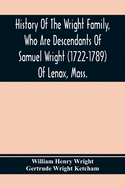 History Of The Wright Family, Who Are Descendants Of Samuel Wright (1722-1789) Of Lenox, Mass., With Lineage Back To Thomas Wright (1610-1670) Of ... Wright, Lord Of Kelvedon Hall, Essex, Eng