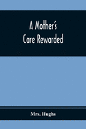 A Mother'S Care Rewarded; In The Correction Of Those Defects Most General In Young People, During Their Education