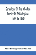 Genealogy Of The Wharton Family Of Philadelphia. 1664 To 1880