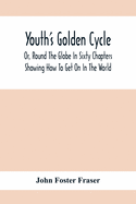 Youth'S Golden Cycle; Or, Round The Globe In Sixty Chapters: Showing How To Get On In The World