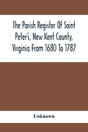 The Parish Register Of Saint Peter'S, New Kent County, Virginia From 1680 To 1787