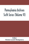 Pennsylvania Archives Sixth Series (Volume VI)