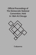 Official Proceedings Of The Democratic National Convention, Held In 1864 At Chicago