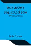 Betty Crocker's Bisquick Cook Book: 157 Recipes and Ideas