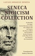 Seneca Stoicism Collection: On Benefits, On Anger, On the Shortness of Life, On a Happy Life, On Leisure, On Peace of Mind, On Providence, On the ... Wise Person, On Clemency, and On Consolation