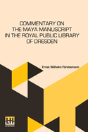 Commentary On The Maya Manuscript In The Royal Public Library Of Dresden: Translated By Miss Selma Wesselhoeft And Miss A. M. Parker. Translation Revised By The Author