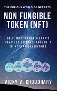 Non Fungible Token (NFT): Delve Into The World of NFTs Crypto Collectibles And How It Might Change Everything? (The Exciting World of Web 3.0: The Future of Internet)