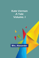 Kate Vernon: A Tale. Volume. I