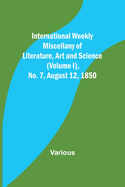International Weekly Miscellany of Literature, Art and Science - (Volume I), No. 7, August 12, 1850