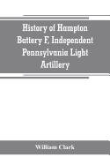 History of Hampton Battery F, Independent Pennsylvania Light Artillery: organized at Pittsburgh, Pa., October 8, 1861 ; mustered out in Pittsburg, June 26, 1865