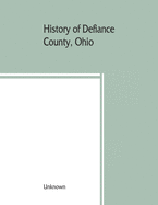 History of Defiance County, Ohio. Containing a history of the county; its townships, towns, etc.; military record; portraits of early settlers and ... men; farm views, personal reminiscences, etc